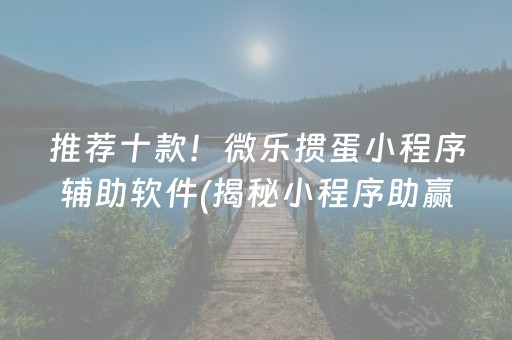 推荐十款！微乐掼蛋小程序辅助软件(揭秘小程序助赢神器购买)