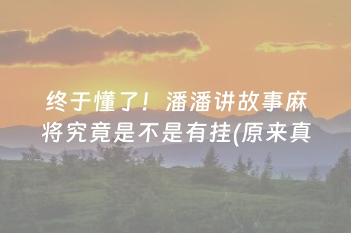 终于懂了！潘潘讲故事麻将究竟是不是有挂(原来真的有挂)