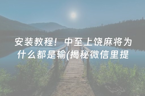 安装教程！中至上饶麻将为什么都是输(揭秘微信里提高胜率)