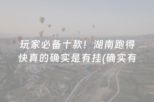 玩家必备十款！湖南跑得快真的确实是有挂(确实有挂吗)