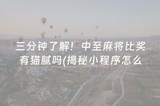 三分钟了解！中至麻将比奖有猫腻吗(揭秘小程序怎么容易赢)