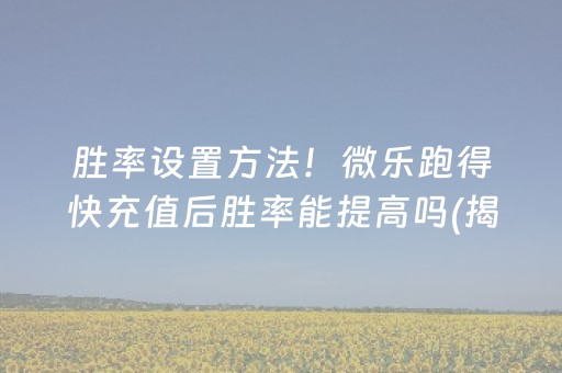胜率设置方法！微乐跑得快充值后胜率能提高吗(揭秘小程序确实有猫腻)