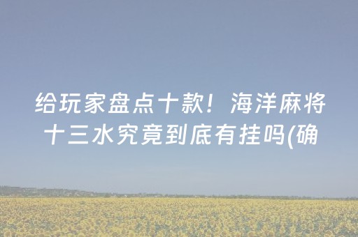 给玩家盘点十款！海洋麻将十三水究竟到底有挂吗(确实是有挂的)