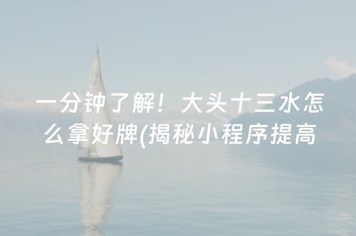 一分钟了解！大头十三水怎么拿好牌(揭秘小程序提高胜率)