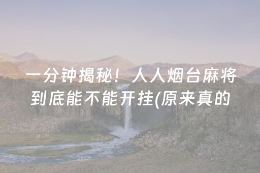 一分钟揭秘！人人烟台麻将到底能不能开挂(原来真的有挂)
