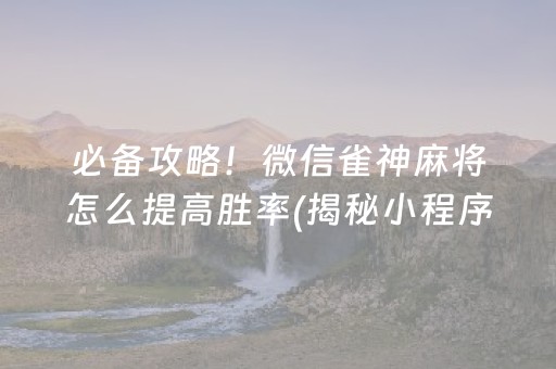 必备攻略！微信雀神麻将怎么提高胜率(揭秘小程序插件下载)