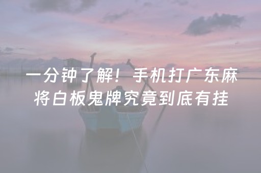 一分钟了解！手机打广东麻将白板鬼牌究竟到底有挂吗(确定是有挂)