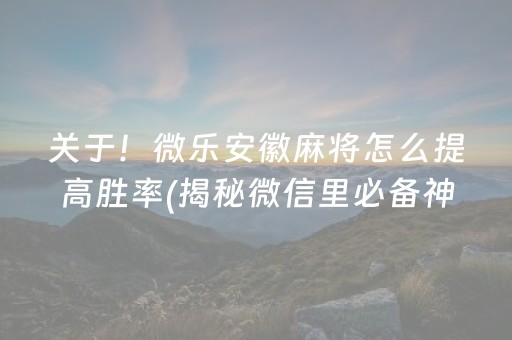 关于！微乐安徽麻将怎么提高胜率(揭秘微信里必备神器)