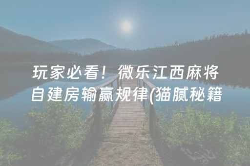玩家必看！微乐江西麻将自建房输赢规律(猫腻秘籍真的有挂)