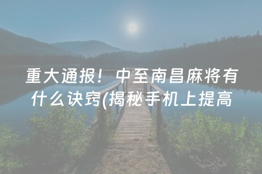 重大通报！中至南昌麻将有什么诀窍(揭秘手机上提高胜率)