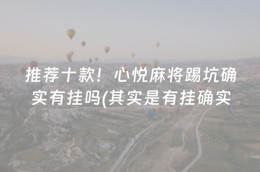 推荐十款！心悦麻将踢坑确实有挂吗(其实是有挂确实有挂)