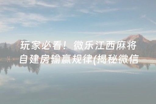 玩家必看！微乐江西麻将自建房输赢规律(揭秘微信里胡牌神器)