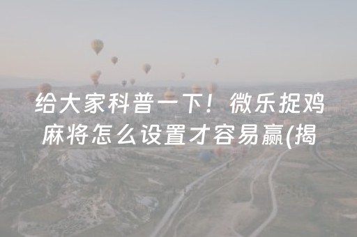 给大家科普一下！微乐捉鸡麻将怎么设置才容易赢(揭秘手机上输赢规律)