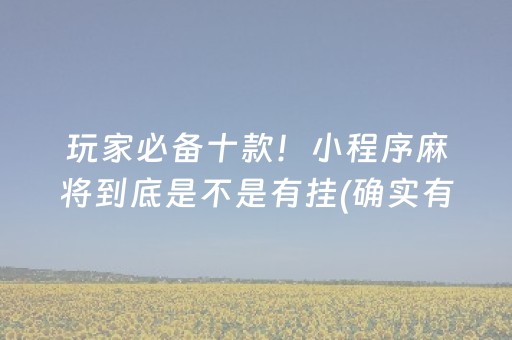 玩家必备十款！小程序麻将到底是不是有挂(确实有挂吗)