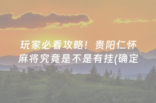 玩家必看攻略！贵阳仁怀麻将究竟是不是有挂(确定是有挂)