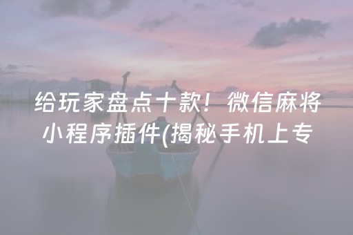 给玩家盘点十款！微信麻将小程序插件(揭秘手机上专用神器下载)