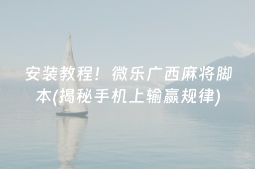 安装教程！微乐广西麻将脚本(揭秘手机上输赢规律)