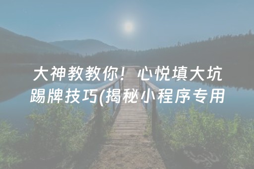 大神教教你！心悦填大坑踢牌技巧(揭秘小程序专用神器下载)