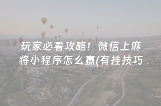 玩家必看攻略！微信上麻将小程序怎么赢(有挂技巧辅助器)