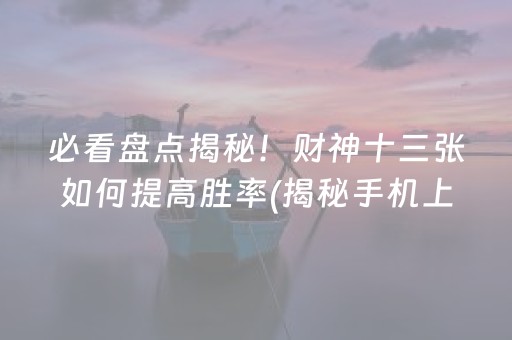 必看盘点揭秘！财神十三张如何提高胜率(揭秘手机上插件下载)