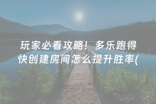 玩家必看攻略！多乐跑得快创建房间怎么提升胜率(揭秘微信里助赢神器购买)
