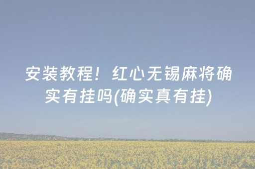 安装教程！红心无锡麻将确实有挂吗(确实真有挂)
