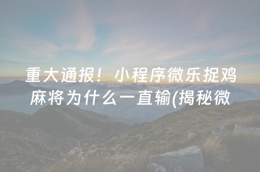 重大通报！小程序微乐捉鸡麻将为什么一直输(揭秘微信里输赢规律)