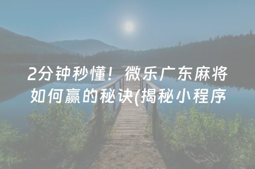 2分钟秒懂！微乐广东麻将如何赢的秘诀(揭秘小程序胡牌技巧)