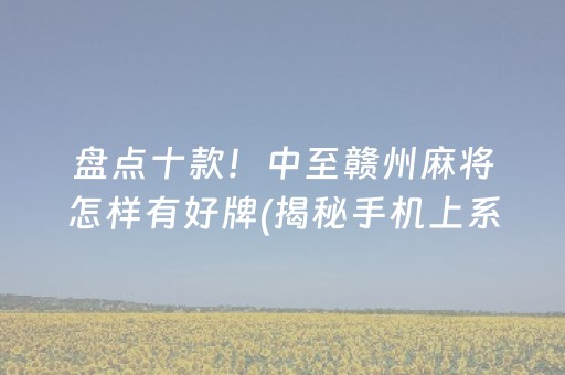 盘点十款！中至赣州麻将怎样有好牌(揭秘手机上系统发好牌)