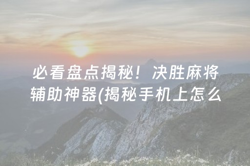 必看盘点揭秘！决胜麻将辅助神器(揭秘手机上怎么容易赢)