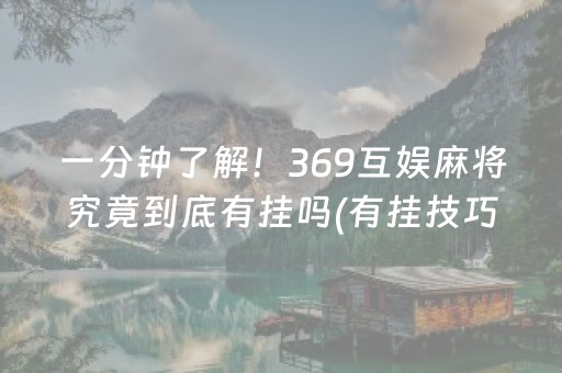 一分钟了解！369互娱麻将究竟到底有挂吗(有挂技巧辅助器)