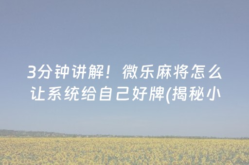 3分钟讲解！微乐麻将怎么让系统给自己好牌(揭秘小程序提高胜率)
