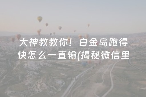 大神教教你！白金岛跑得快怎么一直输(揭秘微信里赢的秘诀)