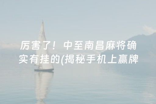 厉害了！中至南昌麻将确实有挂的(揭秘手机上赢牌技巧)