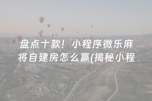 盘点十款！小程序微乐麻将自建房怎么赢(揭秘小程序输赢规律)