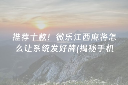 推荐十款！微乐江西麻将怎么让系统发好牌(揭秘手机上助赢神器)
