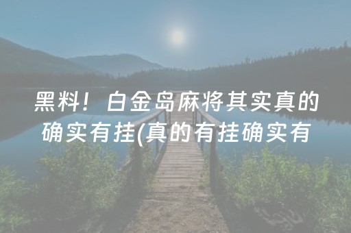 黑料！白金岛麻将其实真的确实有挂(真的有挂确实有挂)