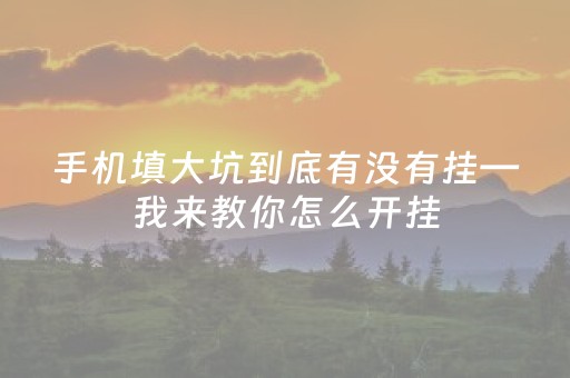 手机填大坑到底有没有挂—我来教你怎么开挂（手机填大坑有挂吗博乐）