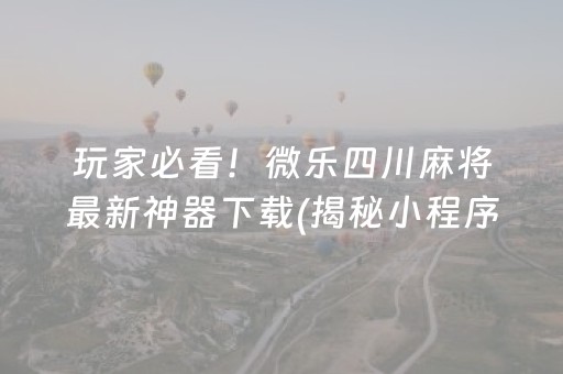 玩家必看！微乐四川麻将最新神器下载(揭秘小程序提高胜率)