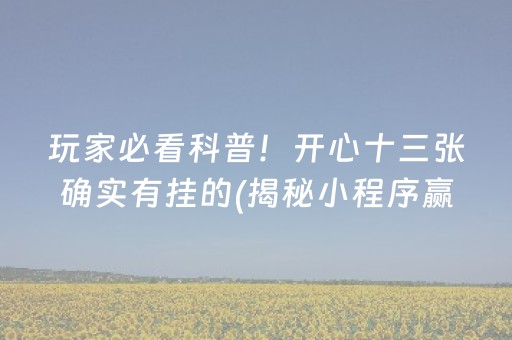玩家必看科普！开心十三张确实有挂的(揭秘小程序赢的诀窍)