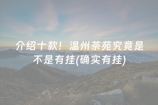 介绍十款！温州茶苑究竟是不是有挂(确实有挂)