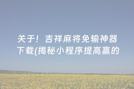 关于！吉祥麻将免输神器下载(揭秘小程序提高赢的概率)