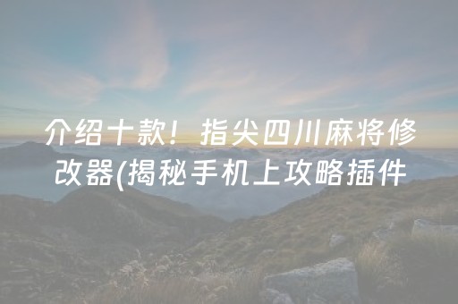 介绍十款！指尖四川麻将修改器(揭秘手机上攻略插件)