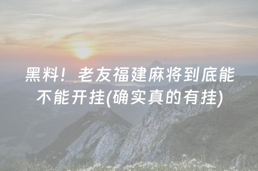 黑料！老友福建麻将到底能不能开挂(确实真的有挂)