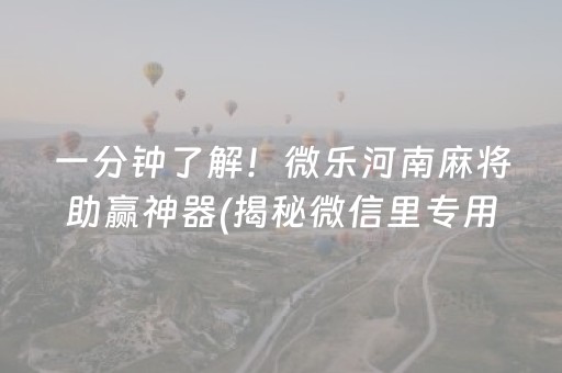 一分钟了解！微乐河南麻将助赢神器(揭秘微信里专用神器下载)