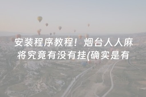 安装程序教程！烟台人人麻将究竟有没有挂(确实是有挂的)