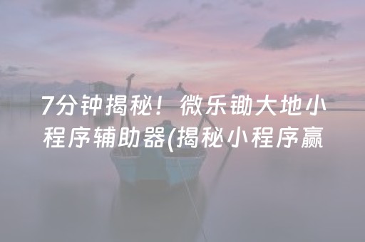 7分钟揭秘！微乐锄大地小程序辅助器(揭秘小程序赢的诀窍)