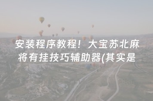 安装程序教程！大宝苏北麻将有挂技巧辅助器(其实是有挂确实有挂)