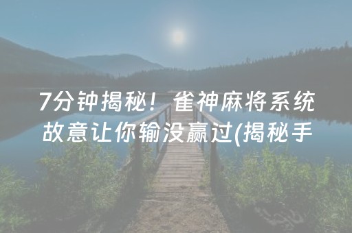 7分钟揭秘！雀神麻将系统故意让你输没赢过(揭秘手机上专用神器下载)