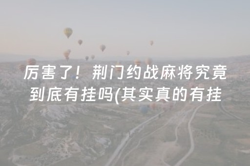 厉害了！荆门约战麻将究竟到底有挂吗(其实真的有挂)